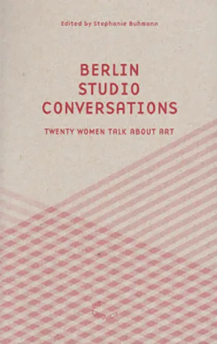 Berlin Studio Conversations - Twenty Women Talk About Art